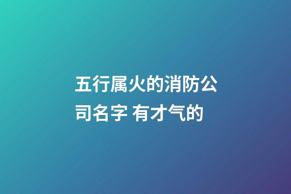 五行属火的消防公司名字 有才气的-第1张-公司起名-玄机派